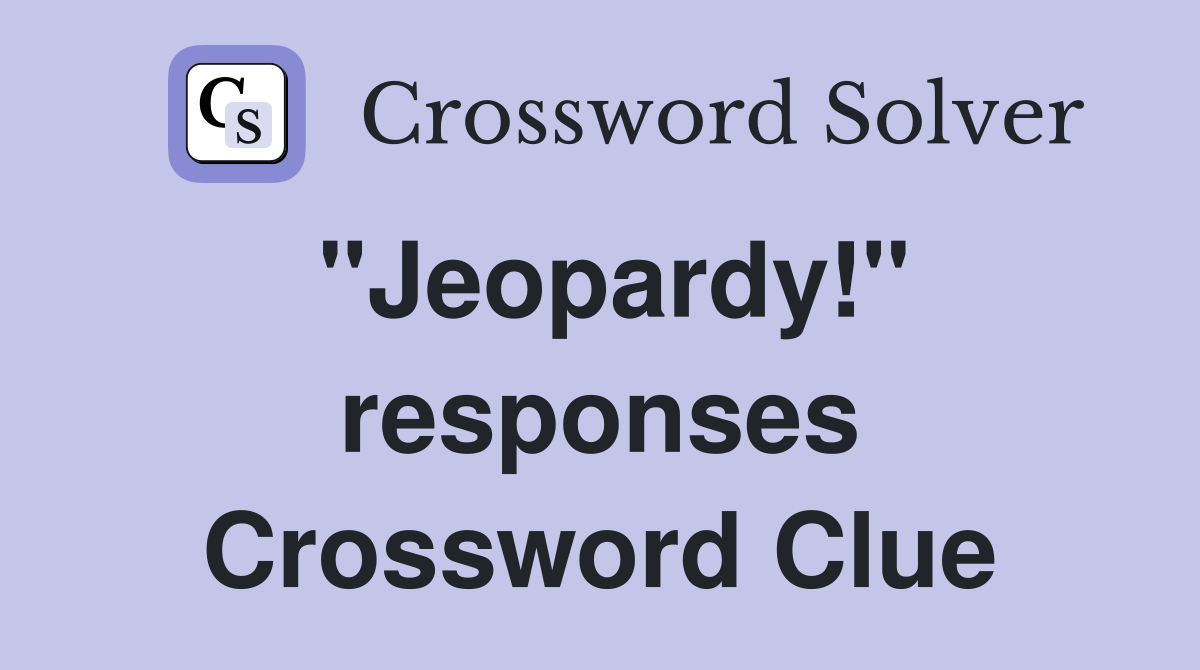 "Jeopardy!" responses Crossword Clue