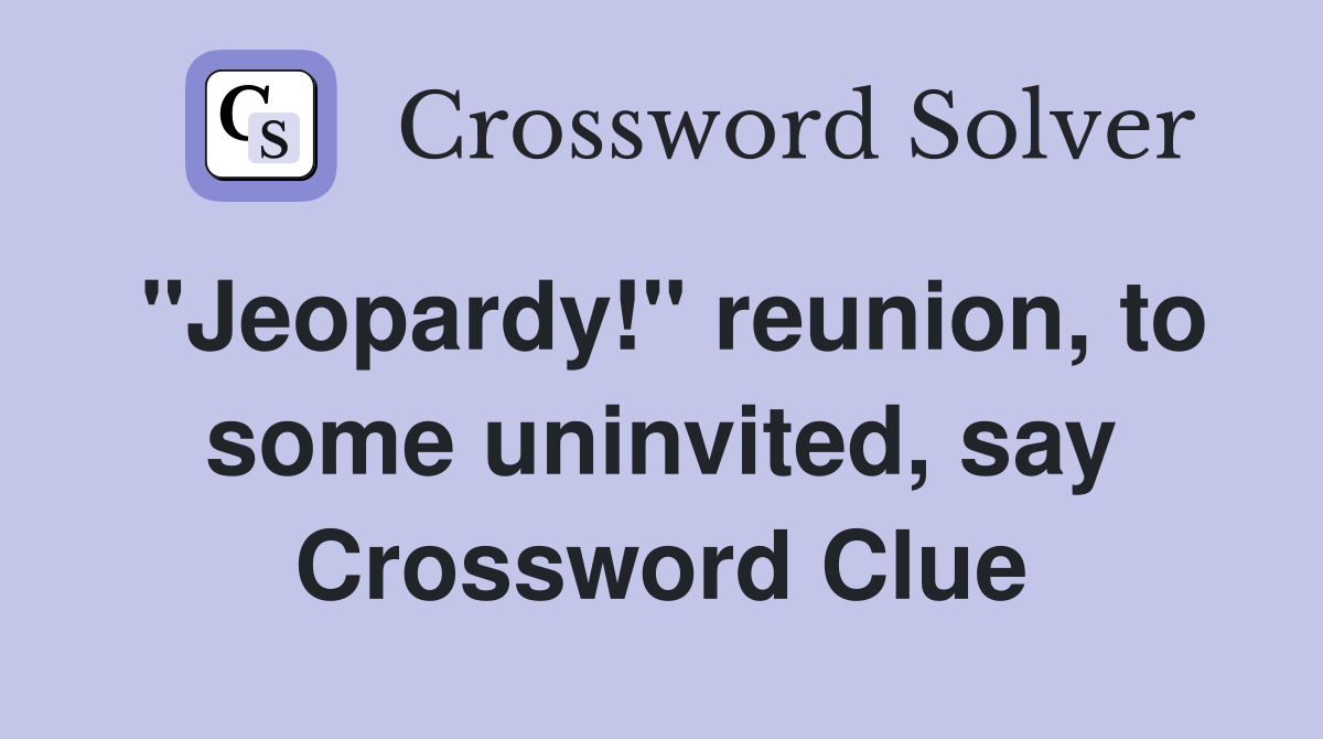 "Jeopardy!" reunion, to some uninvited, say Crossword Clue