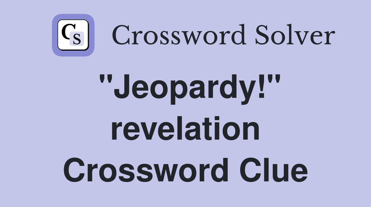 "Jeopardy!" revelation Crossword Clue