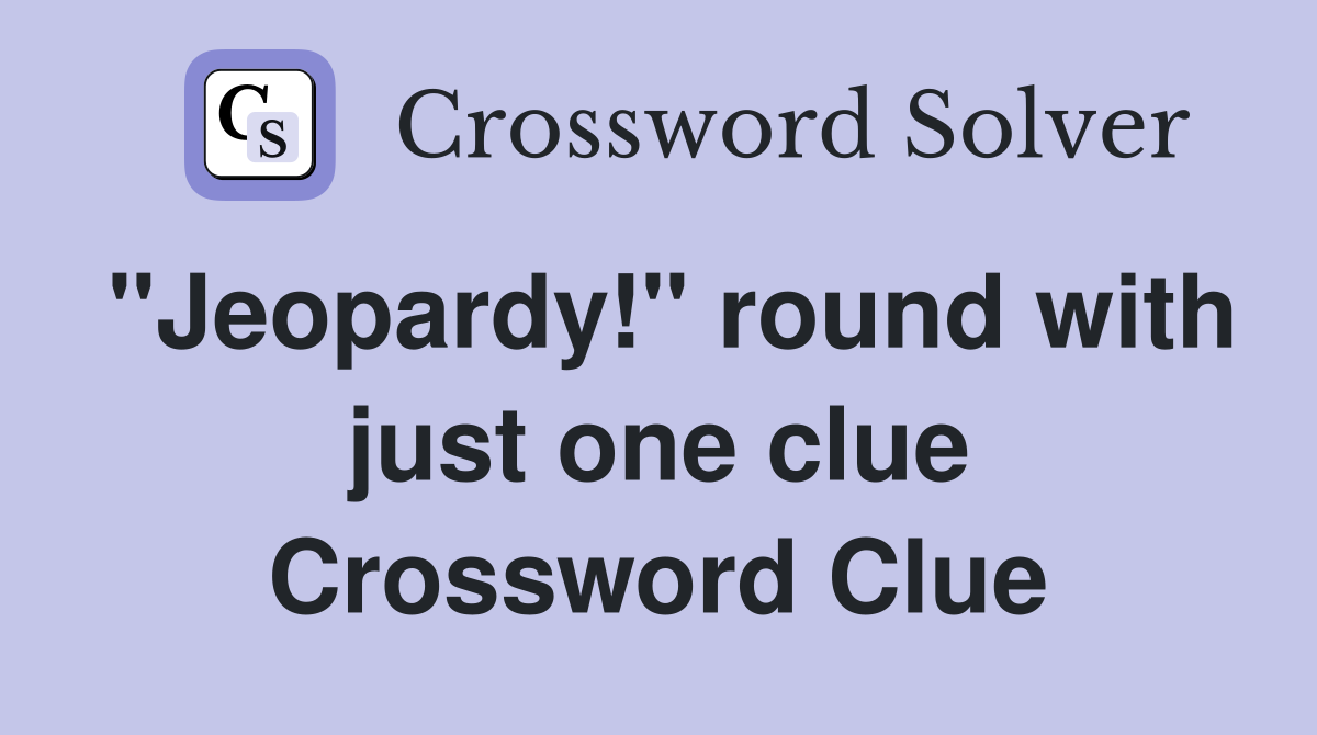 "Jeopardy!" round with just one clue Crossword Clue