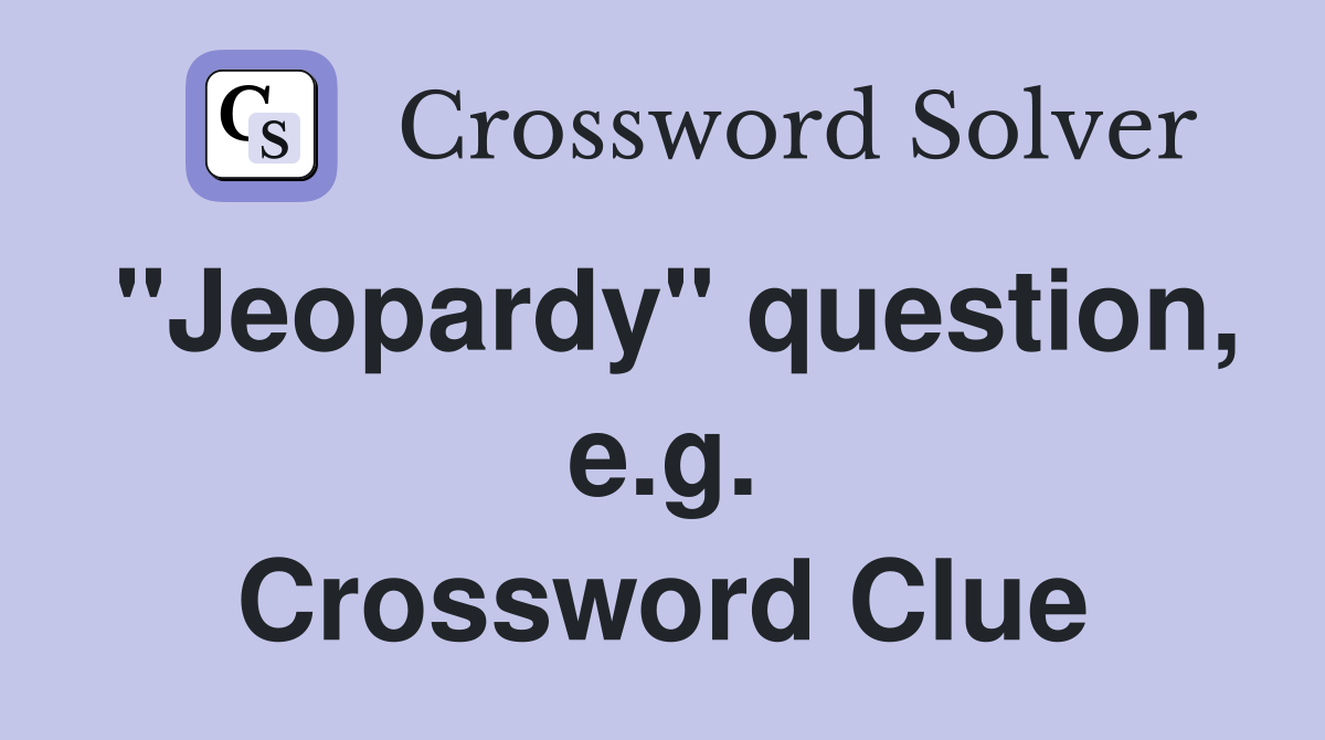 "Jeopardy" question, e.g. Crossword Clue