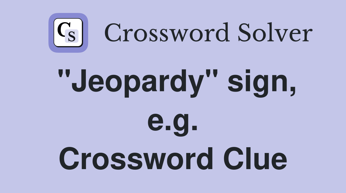 "Jeopardy" sign, e.g. Crossword Clue