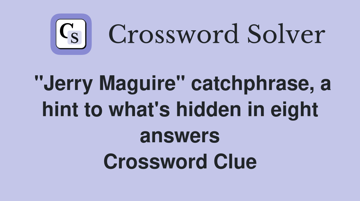 "Jerry Maguire" catchphrase, a hint to what's hidden in eight answers Crossword Clue