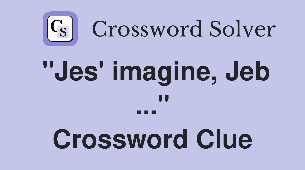 "Jes' imagine, Jeb ..." Crossword Clue