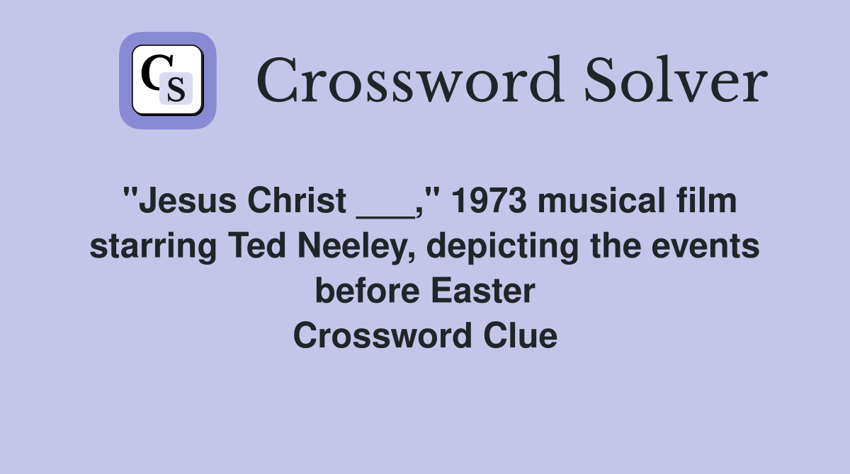 "Jesus Christ ___," 1973 musical film starring Ted Neeley, depicting the events before Easter Crossword Clue