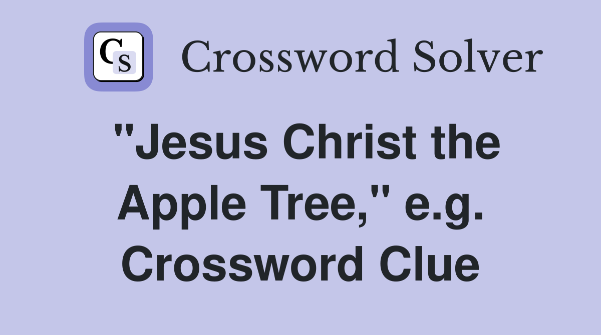 "Jesus Christ the Apple Tree," e.g. Crossword Clue