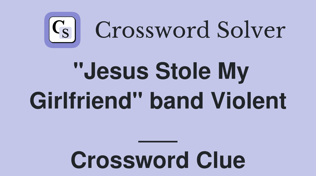 "Jesus Stole My Girlfriend" band Violent ___ Crossword Clue