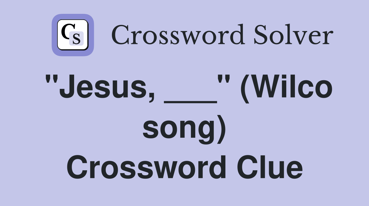 "Jesus, ___" (Wilco song) Crossword Clue