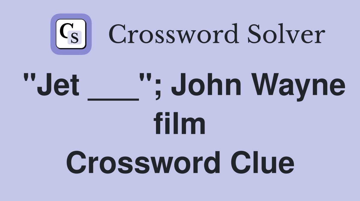 "Jet ___"; John Wayne film Crossword Clue