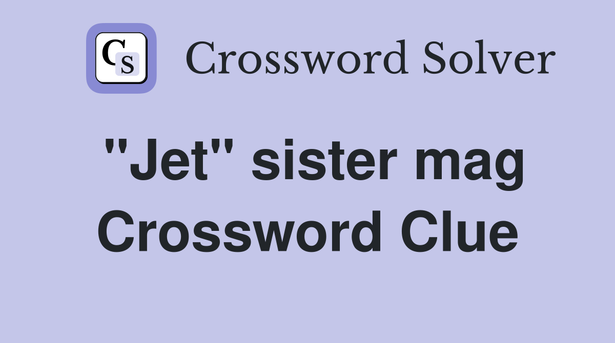 "Jet" sister mag Crossword Clue
