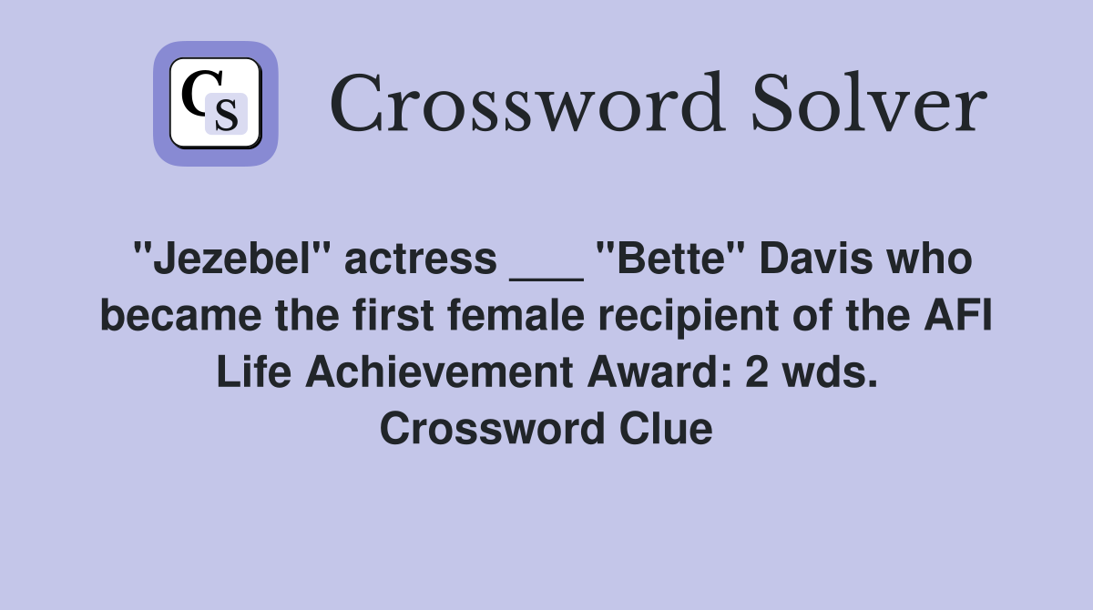 "Jezebel" actress ___ "Bette" Davis who became the first female recipient of the AFI Life Achievement Award: 2 wds. Crossword Clue