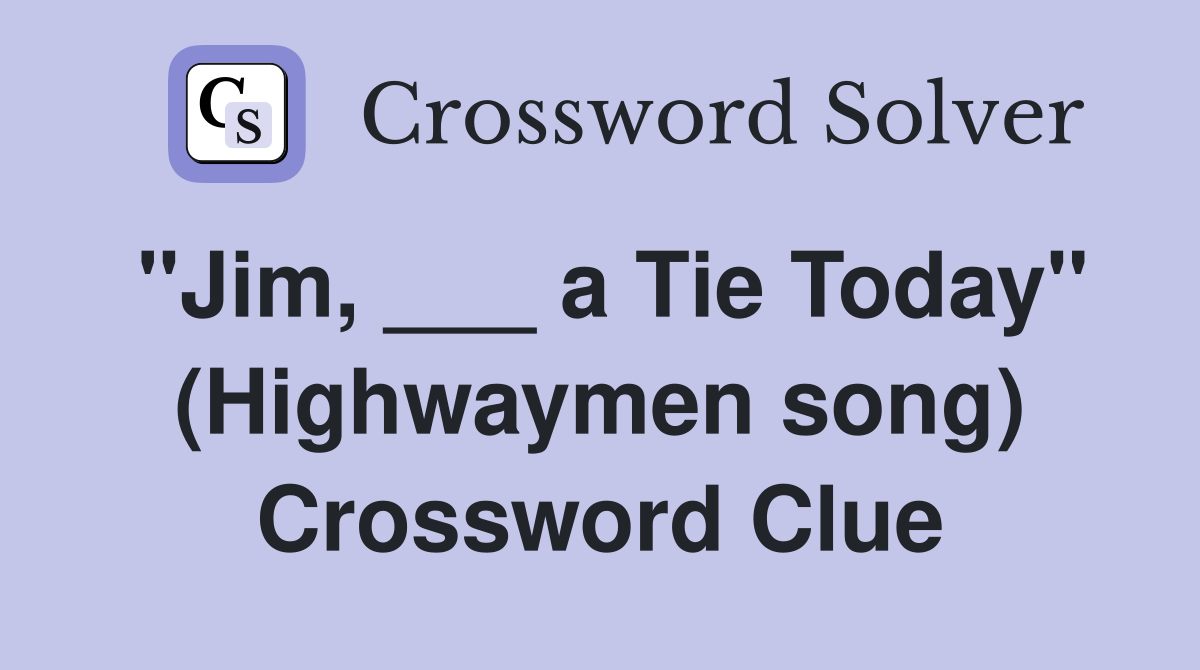 "Jim, ___ a Tie Today" (Highwaymen song) Crossword Clue