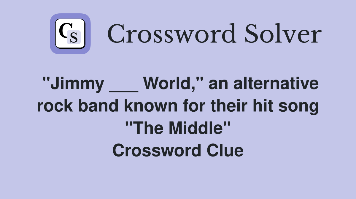 "Jimmy ___ World," an alternative rock band known for their hit song "The Middle" Crossword Clue