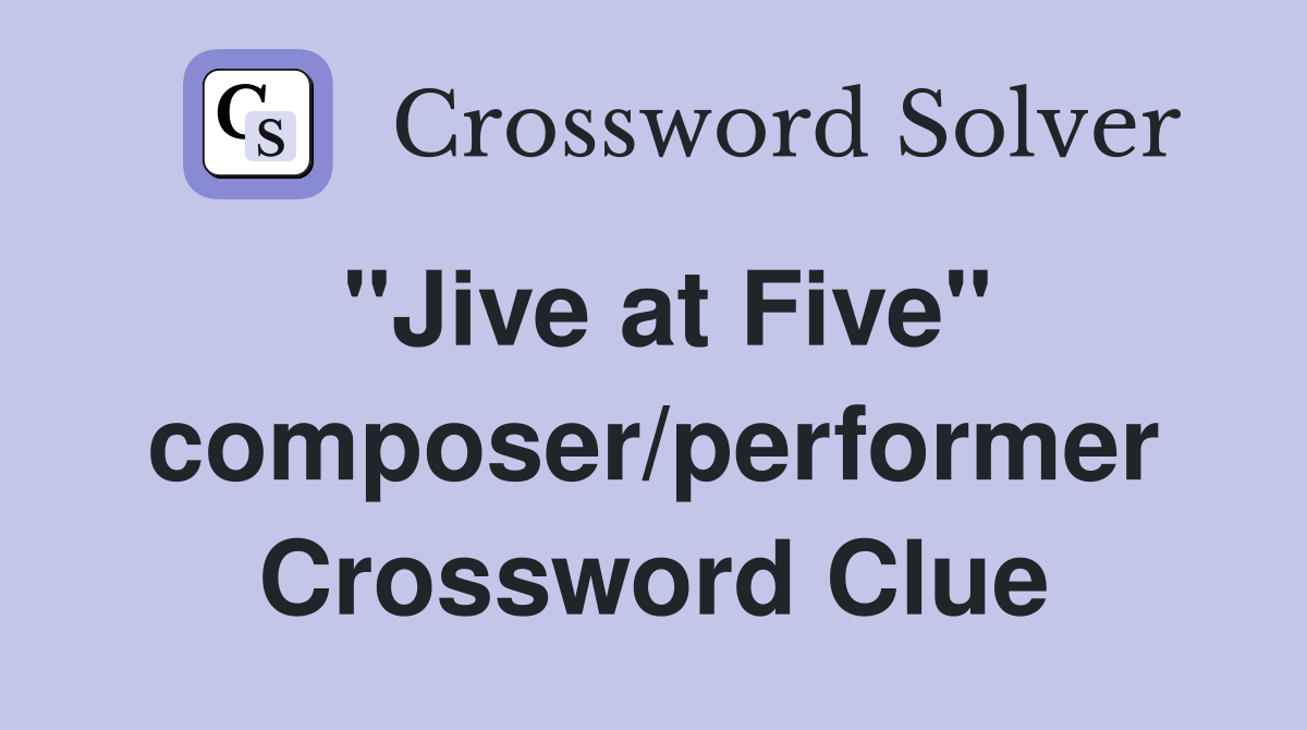 "Jive at Five" composer/performer Crossword Clue