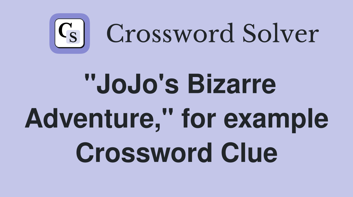 "JoJo's Bizarre Adventure," for example Crossword Clue
