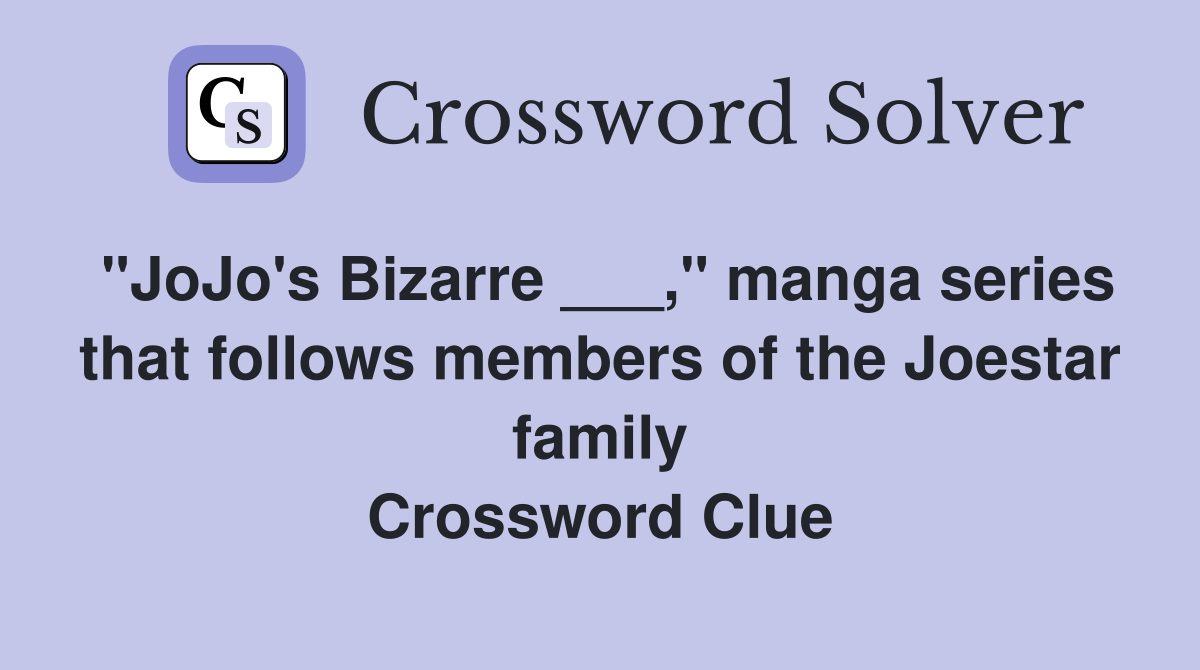 "JoJo's Bizarre ___," manga series that follows members of the Joestar family Crossword Clue