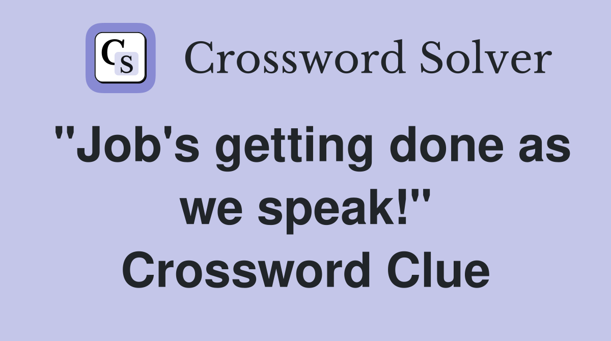 "Job's getting done as we speak!" Crossword Clue