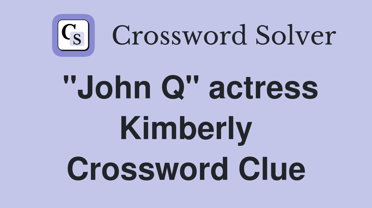 "John Q" actress Kimberly Crossword Clue