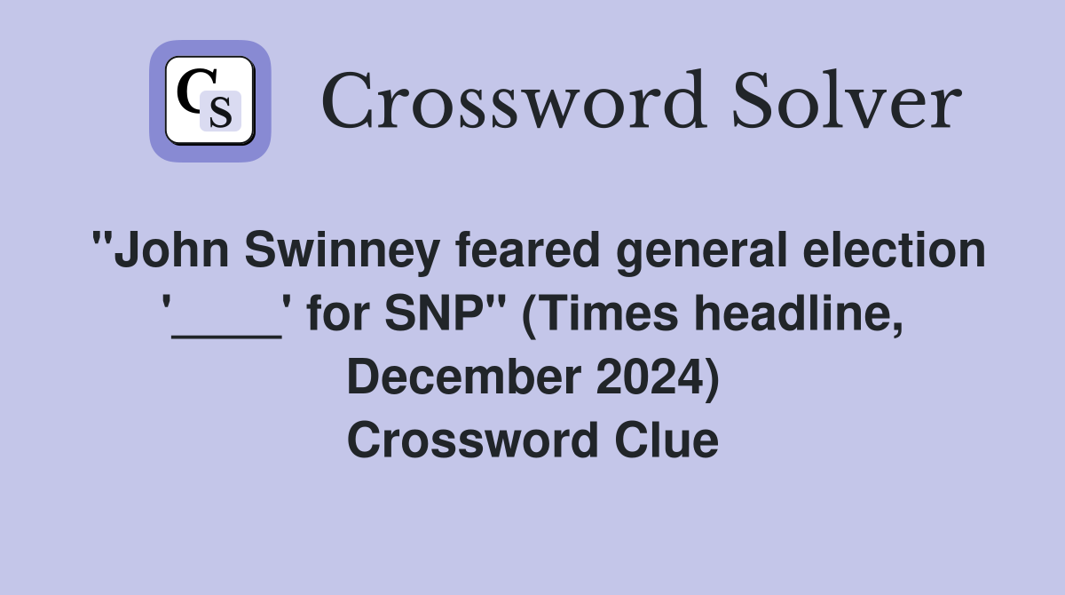 "John Swinney feared general election '____' for SNP" (Times headline, December 2024) Crossword Clue