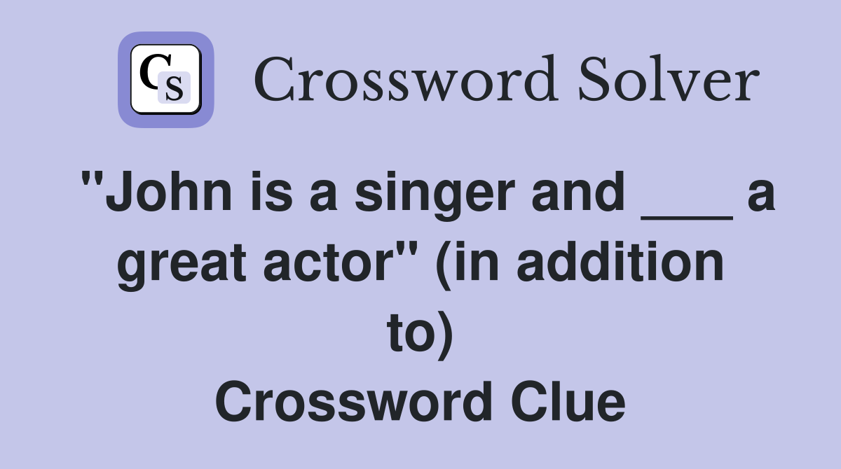 "John is a singer and ___ a great actor" (in addition to) Crossword Clue