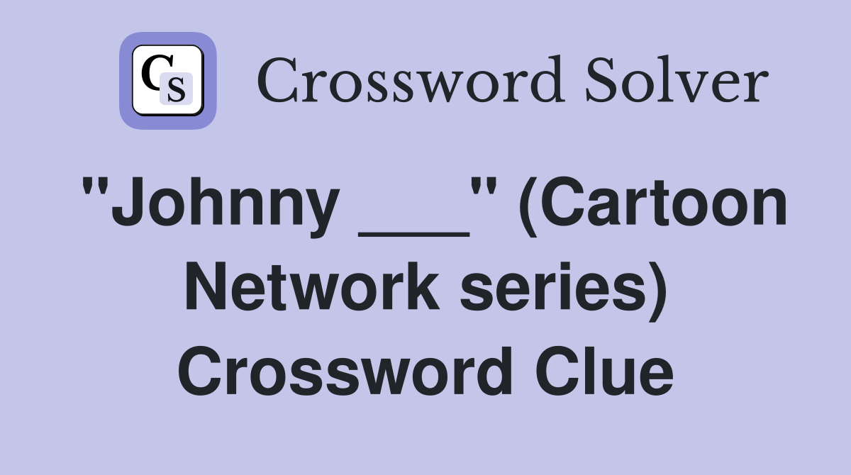 "Johnny ___" (Cartoon Network series) Crossword Clue