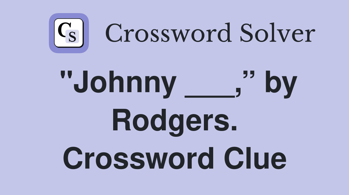 "Johnny ___,” by Rodgers. Crossword Clue