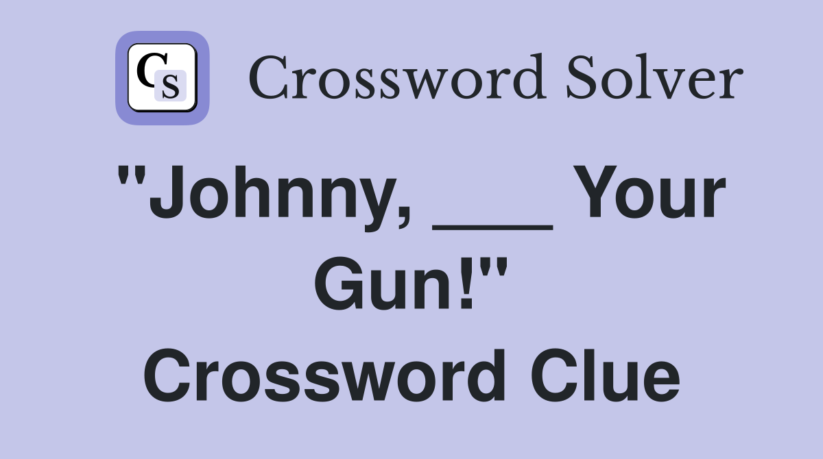 "Johnny, ___ Your Gun!" Crossword Clue
