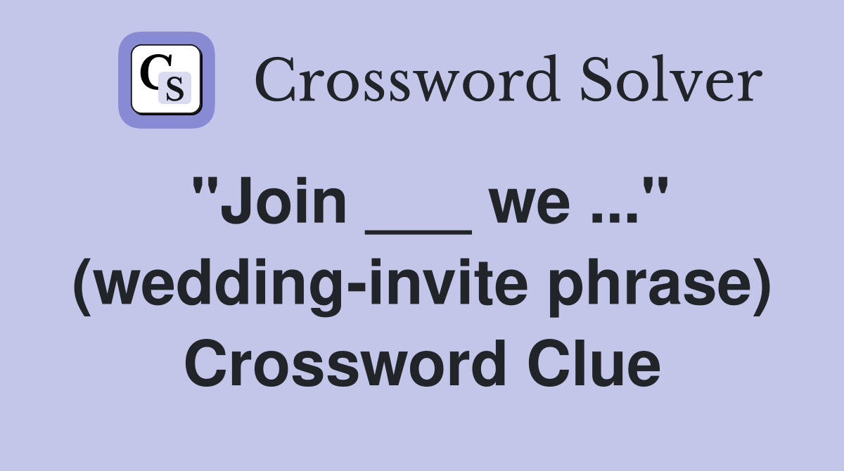 "Join ___ we ..." (wedding-invite phrase) Crossword Clue
