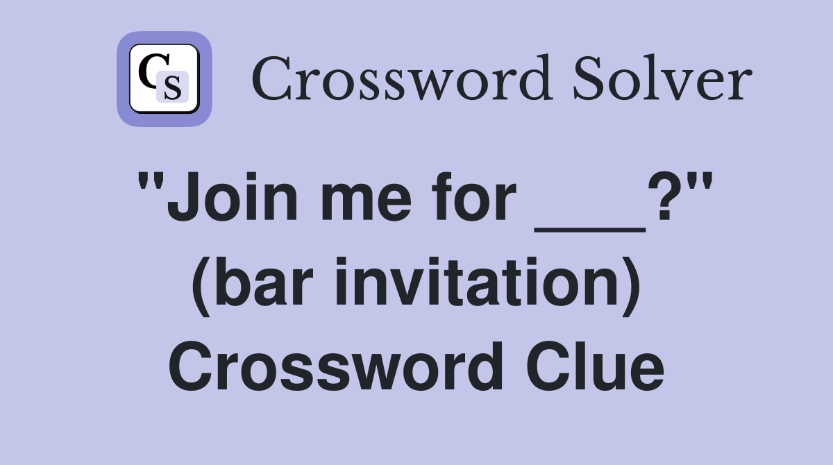"Join me for ___?" (bar invitation) Crossword Clue