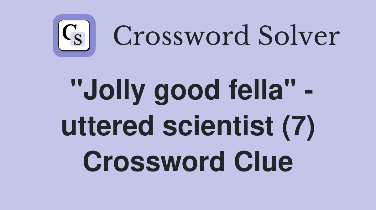 "Jolly good fella" - uttered scientist (7) Crossword Clue