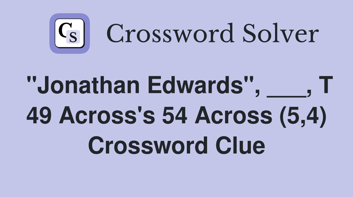 "Jonathan Edwards", ___, T 49 Across's 54 Across (5,4) Crossword Clue