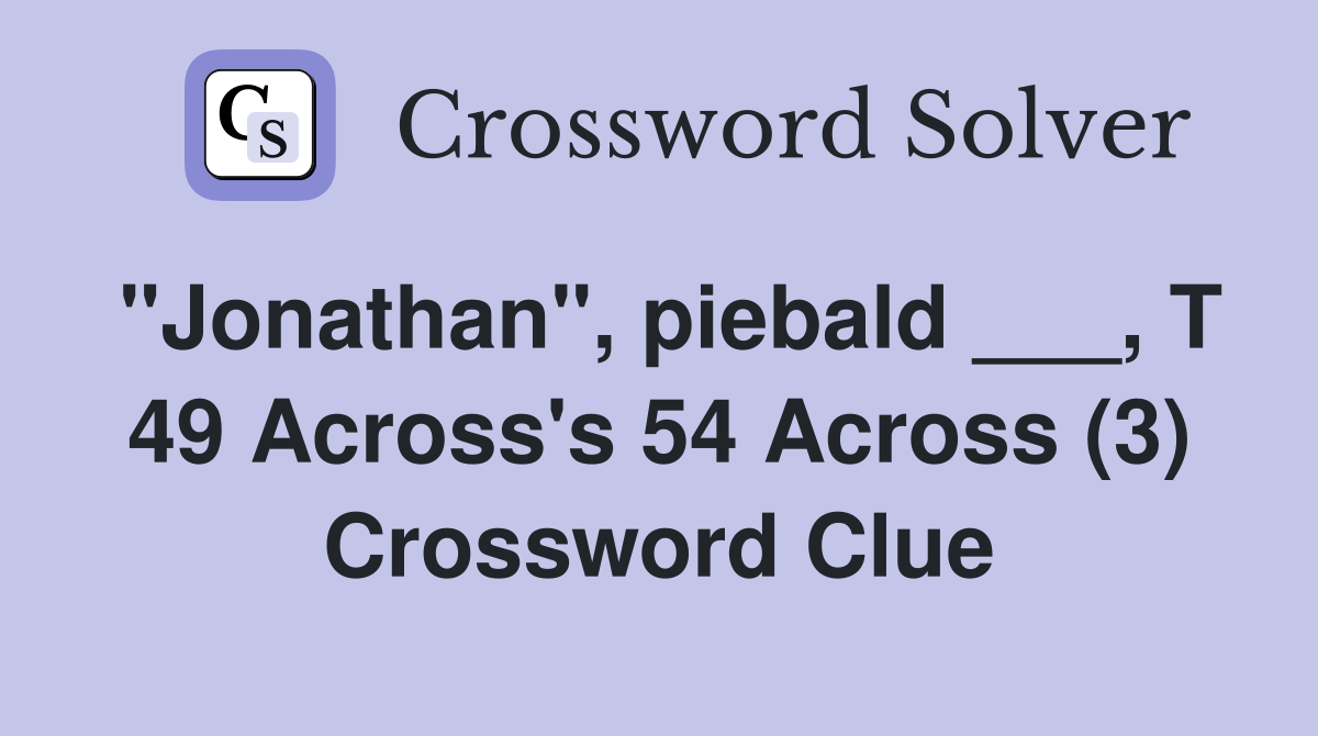 "Jonathan", piebald ___, T 49 Across's 54 Across (3) Crossword Clue