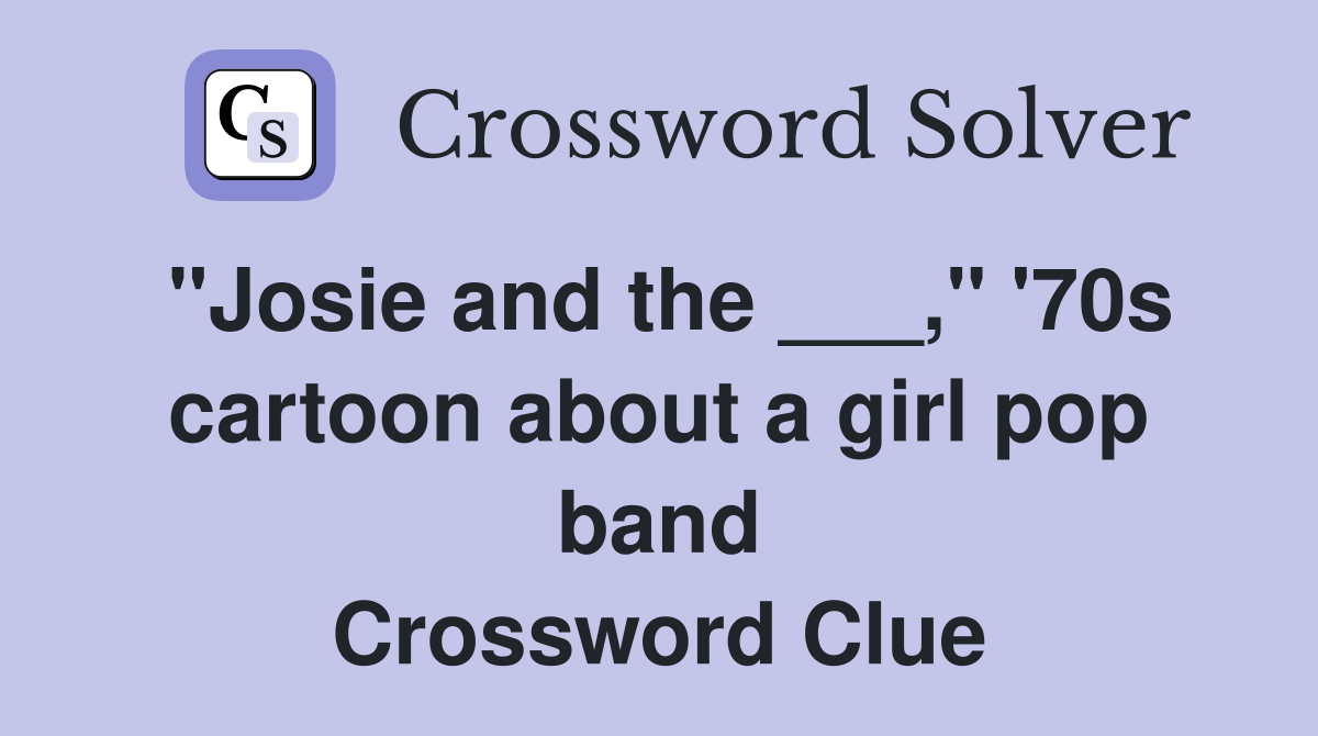 "Josie and the ___," '70s cartoon about a girl pop band Crossword Clue
