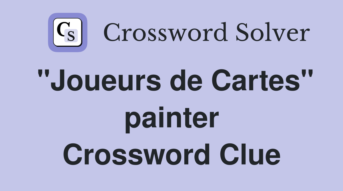 "Joueurs de Cartes" painter Crossword Clue