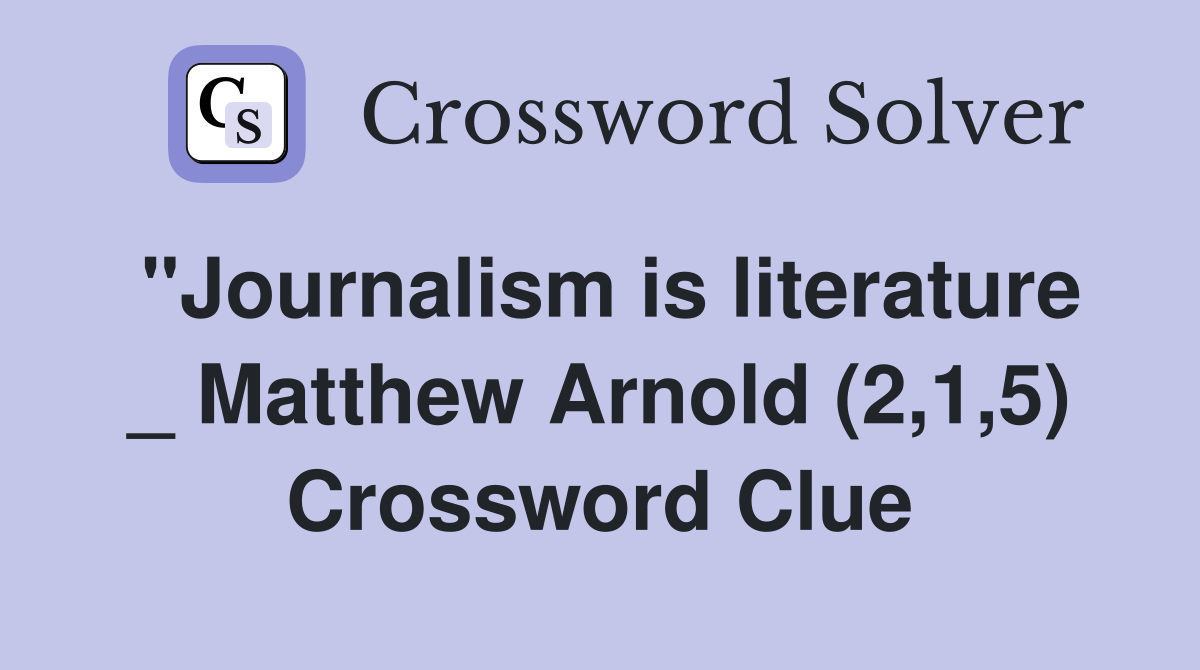"Journalism is literature _ Matthew Arnold (2,1,5) Crossword Clue