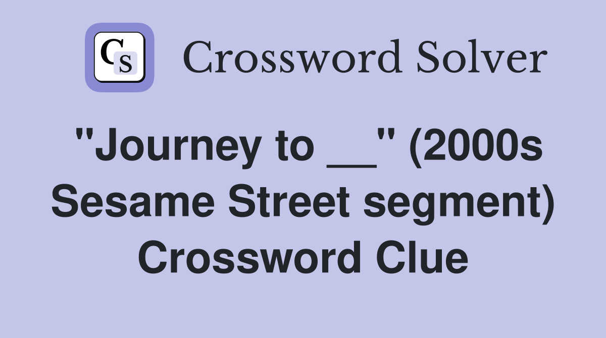 "Journey to __" (2000s Sesame Street segment) Crossword Clue