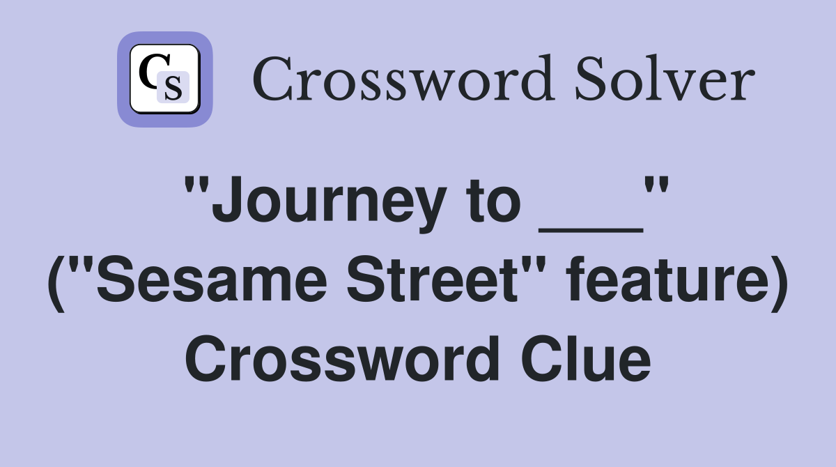"Journey to ___" ("Sesame Street" feature) Crossword Clue