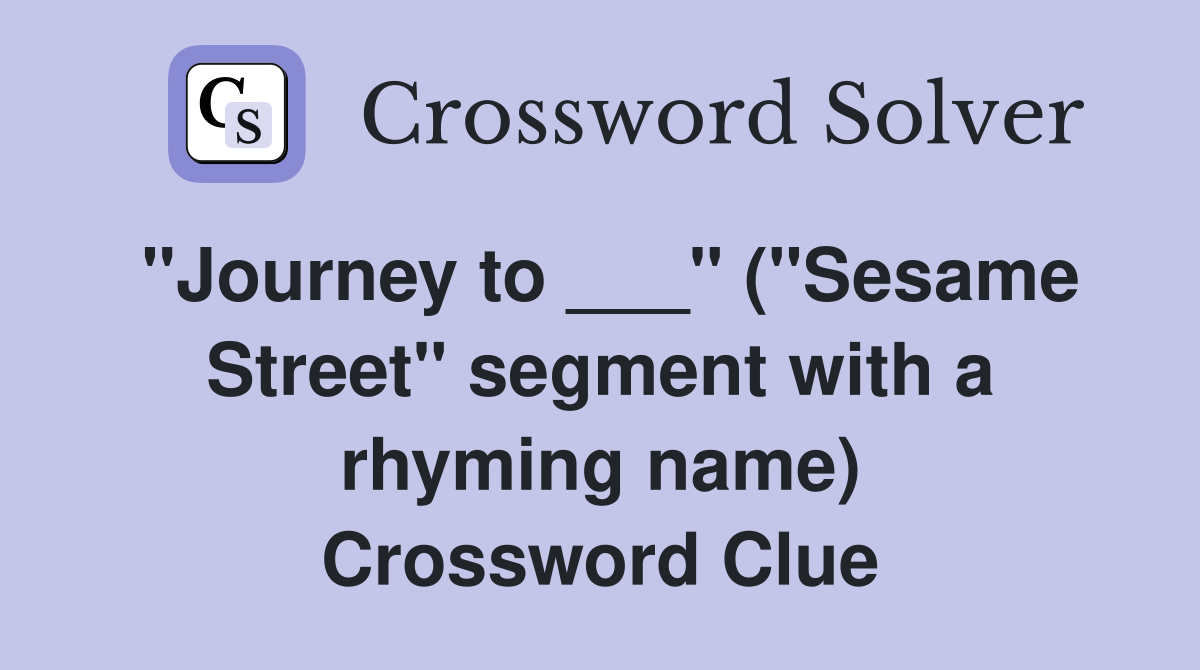"Journey to ___" ("Sesame Street" segment with a rhyming name) Crossword Clue