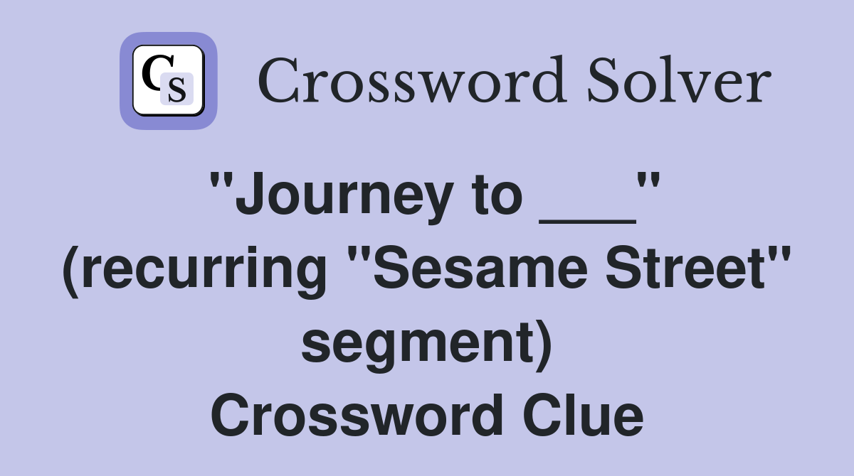 "Journey to ___" (recurring "Sesame Street" segment) Crossword Clue