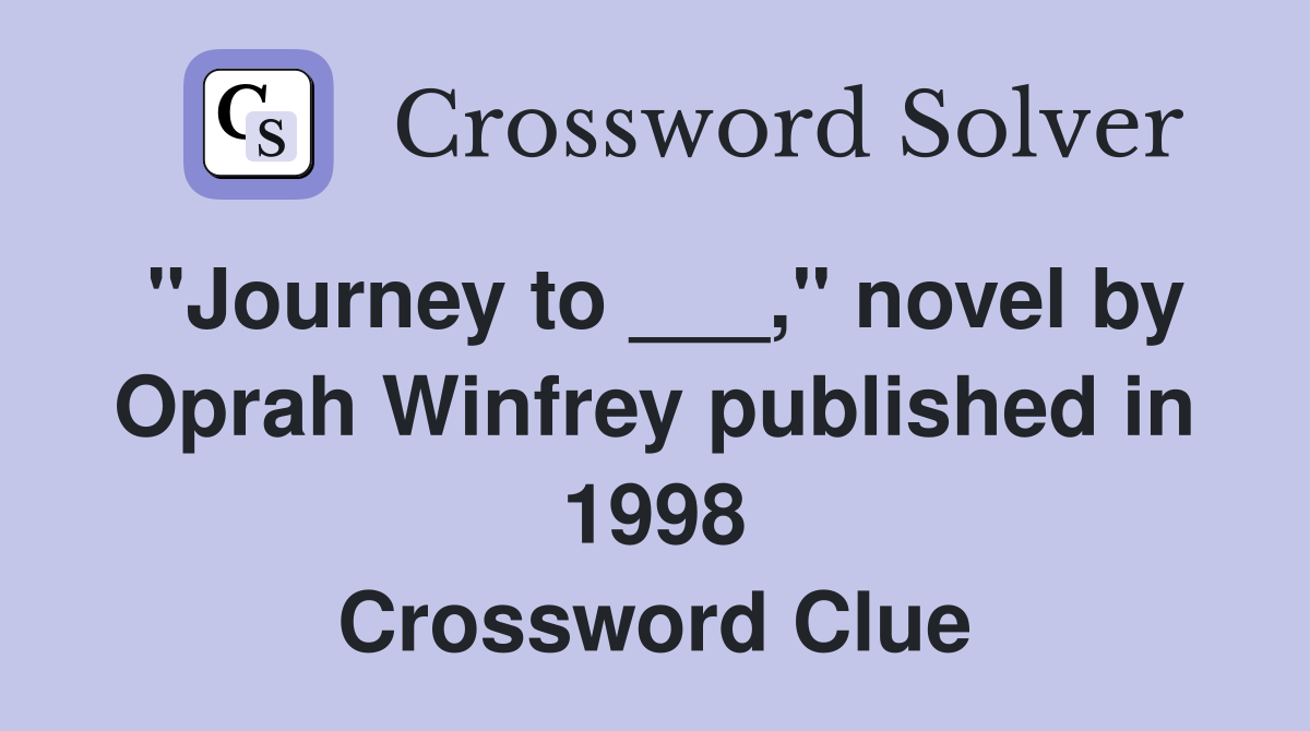 "Journey to ___," novel by Oprah Winfrey published in 1998 Crossword Clue