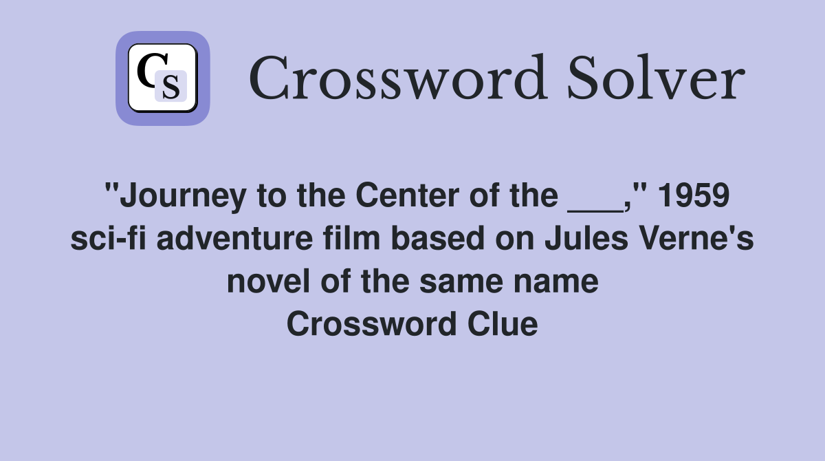 "Journey to the Center of the ___," 1959 sci-fi adventure film based on Jules Verne's novel of the same name Crossword Clue