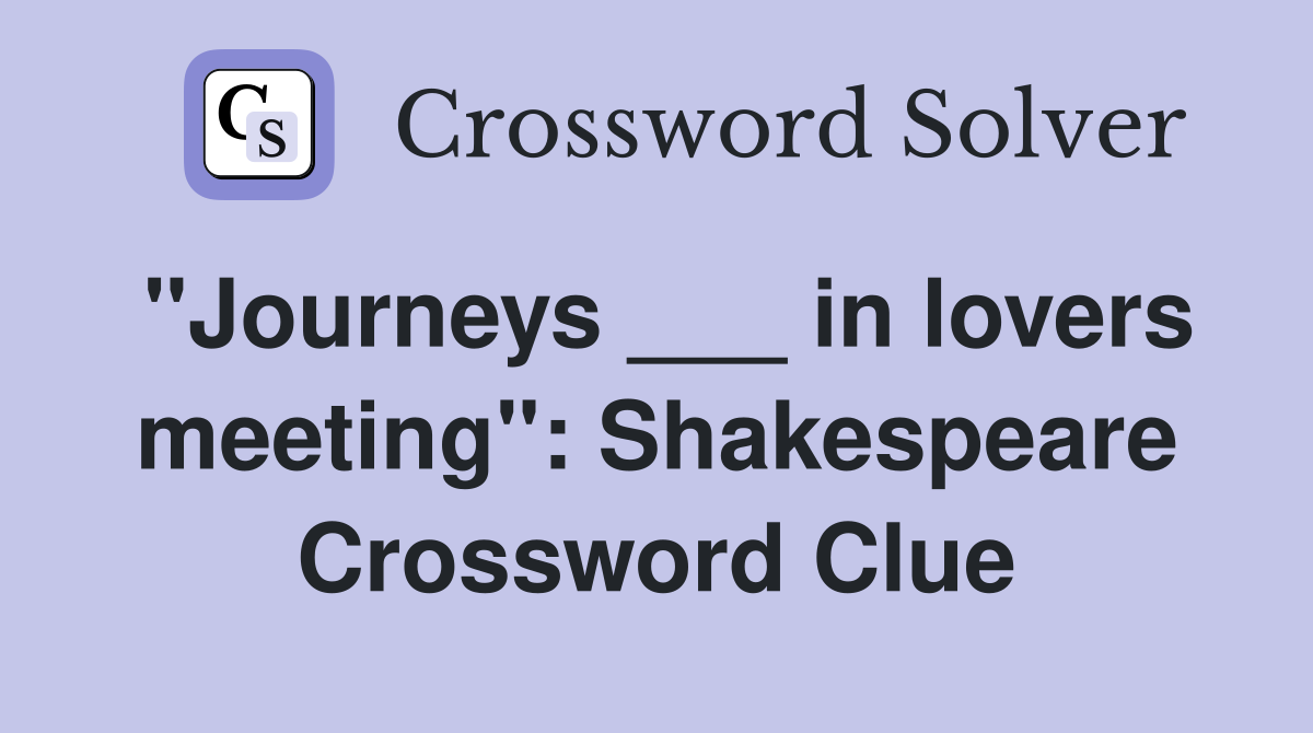 "Journeys ___ in lovers meeting": Shakespeare Crossword Clue