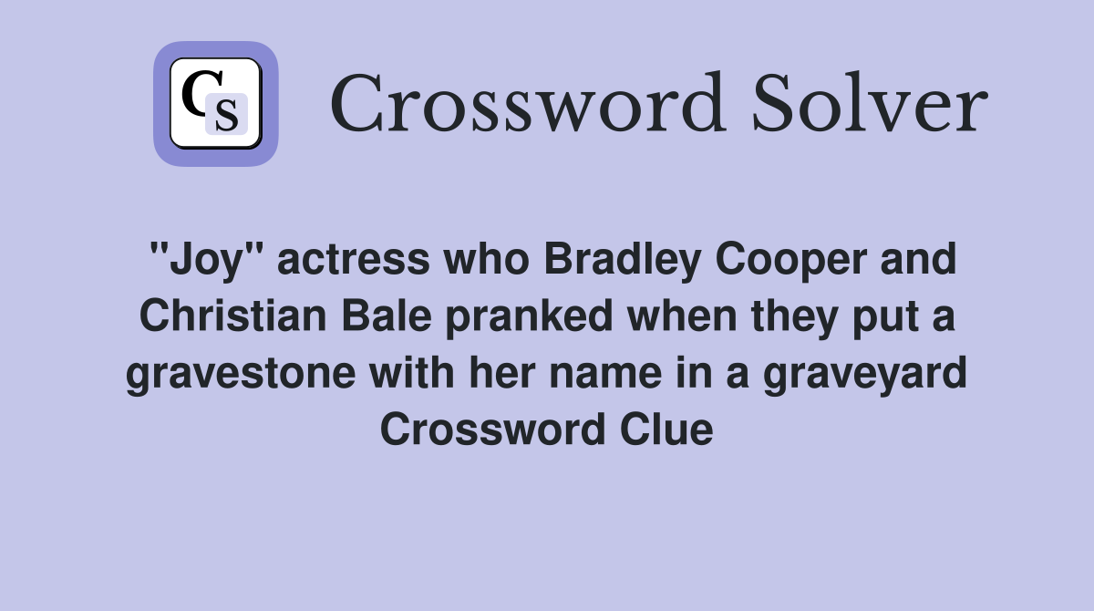 "Joy" actress who Bradley Cooper and Christian Bale pranked when they put a gravestone with her name in a graveyard Crossword Clue