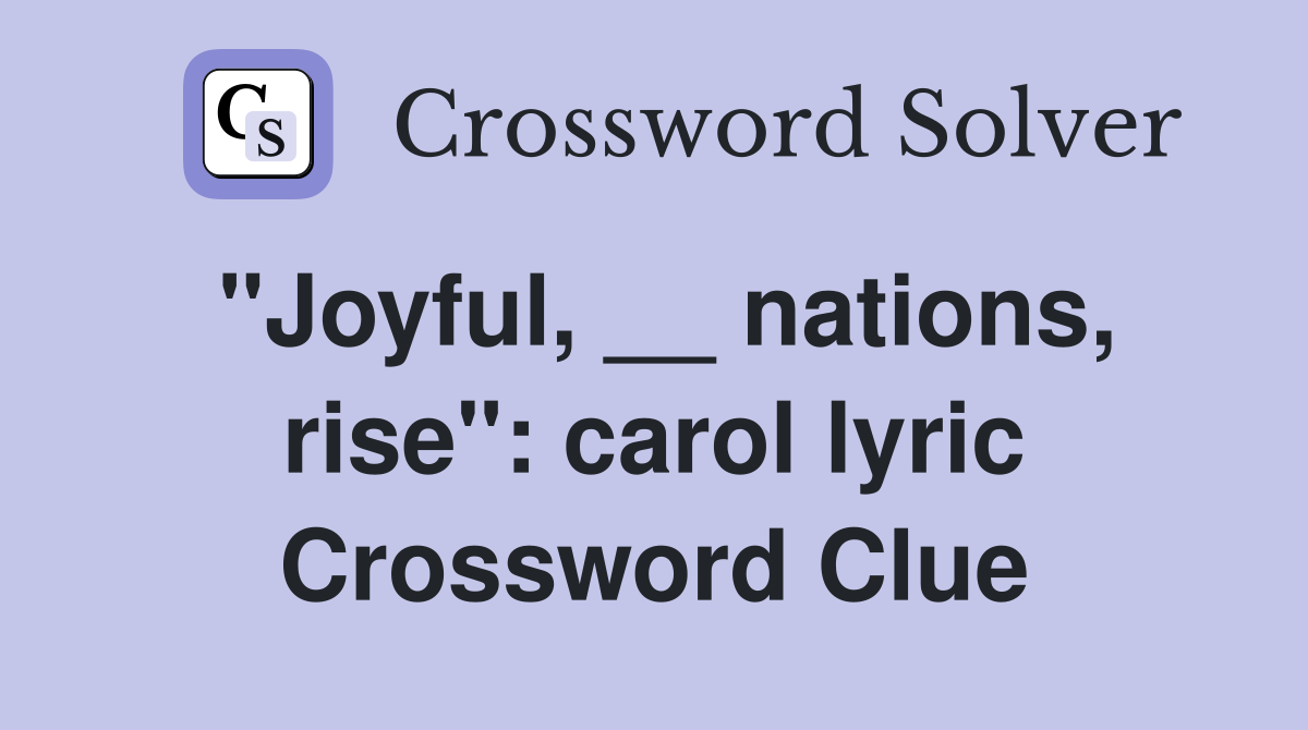 "Joyful, __ nations, rise": carol lyric Crossword Clue