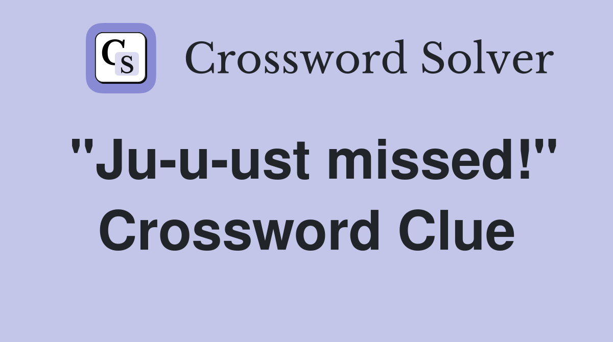 "Ju-u-ust missed!" Crossword Clue