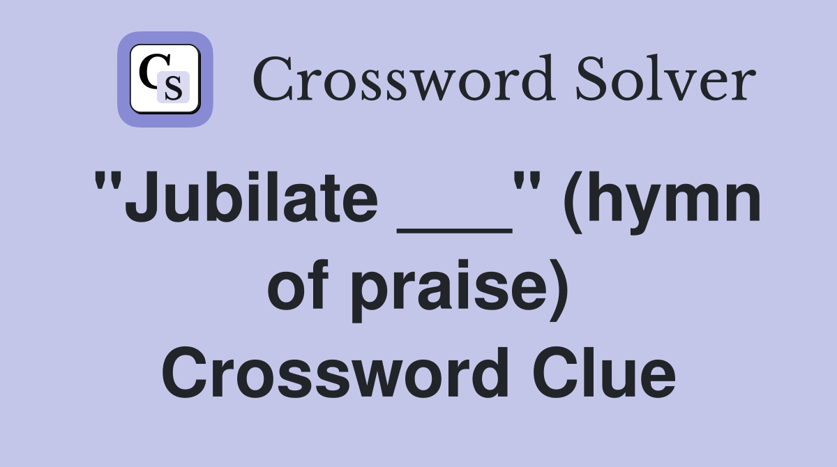 "Jubilate ___" (hymn of praise) Crossword Clue