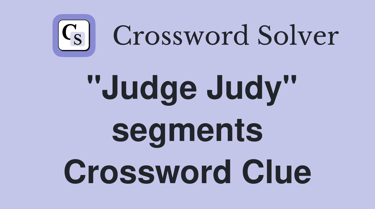 "Judge Judy" segments Crossword Clue