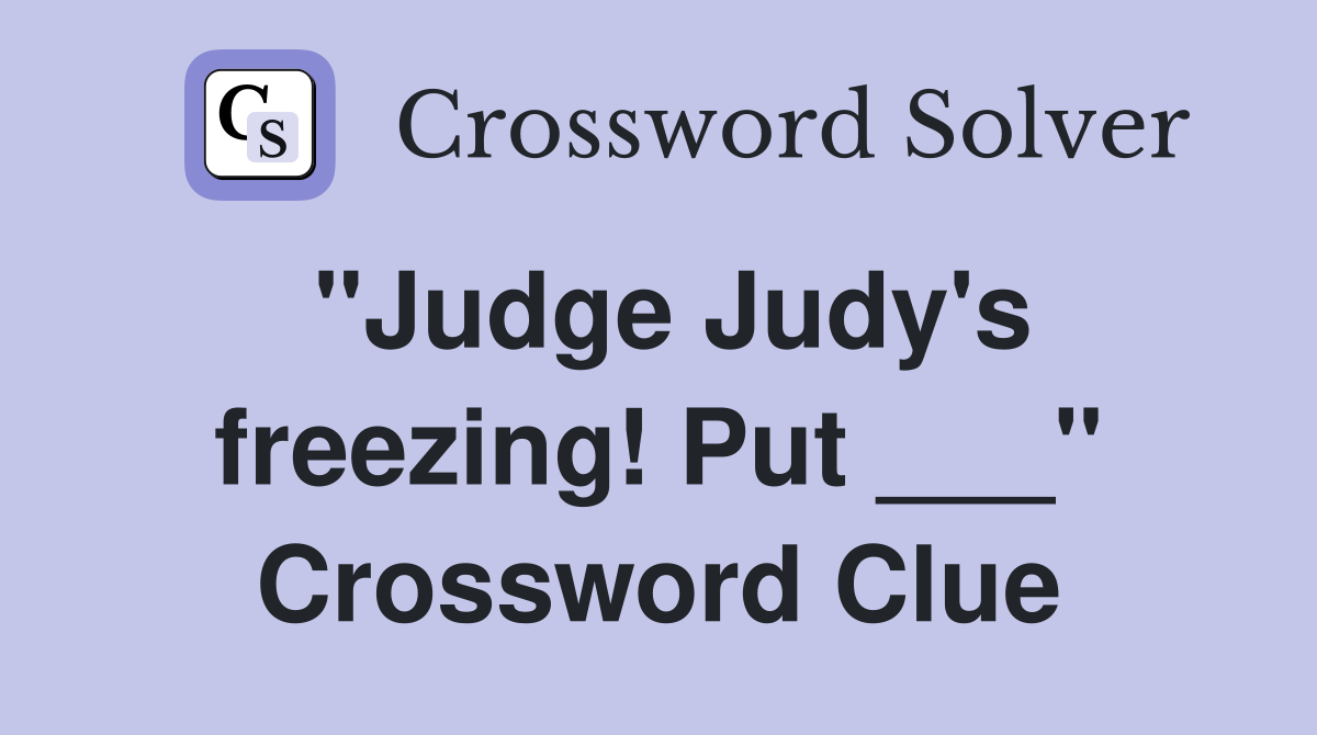 "Judge Judy's freezing! Put ___" Crossword Clue