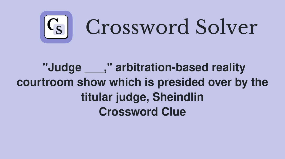 "Judge ___," arbitration-based reality courtroom show which is presided over by the titular judge, Sheindlin Crossword Clue