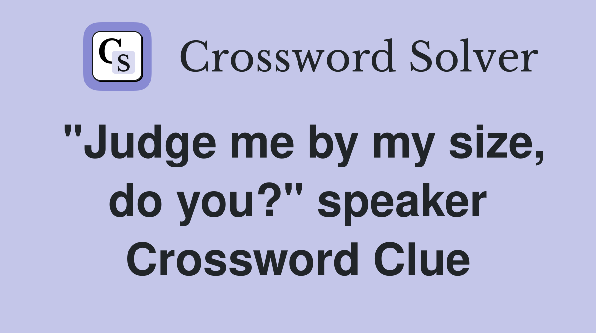 "Judge me by my size, do you?" speaker Crossword Clue